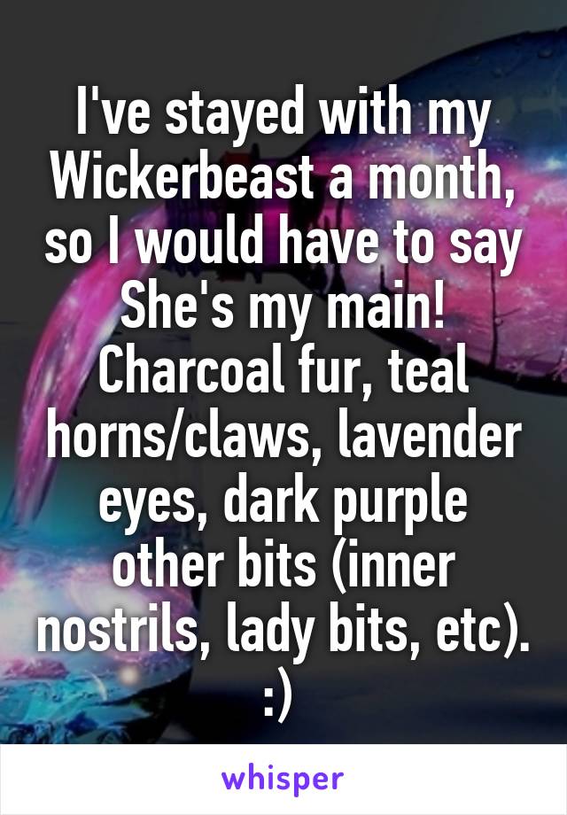 I've stayed with my Wickerbeast a month, so I would have to say She's my main! Charcoal fur, teal horns/claws, lavender eyes, dark purple other bits (inner nostrils, lady bits, etc). :) 