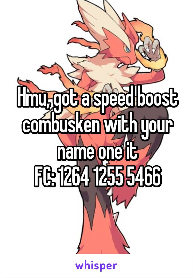 Hmu, got a speed boost combusken with your name one it
FC: 1264 1255 5466