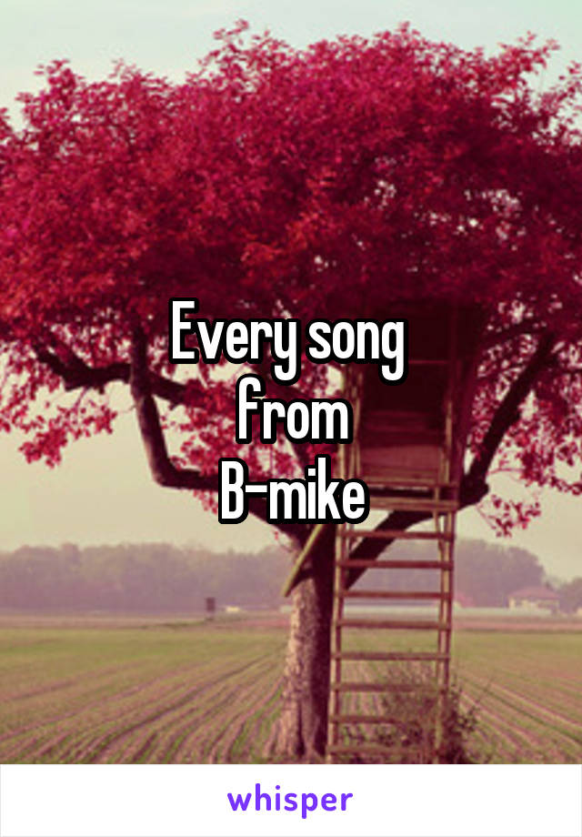 Every song 
from
 B-mike 