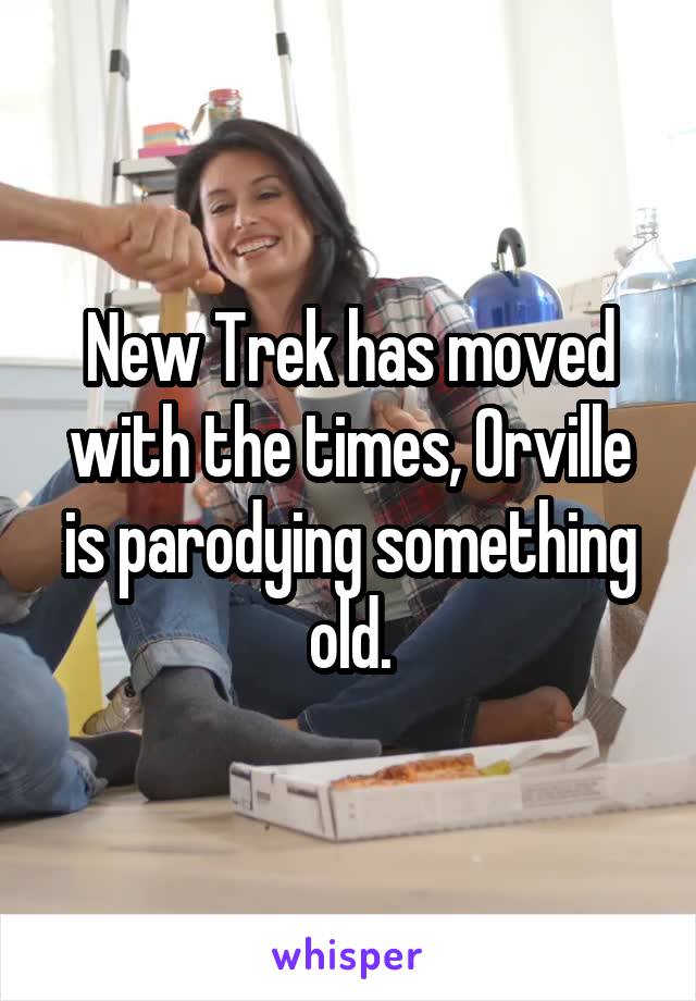 New Trek has moved with the times, Orville is parodying something old.