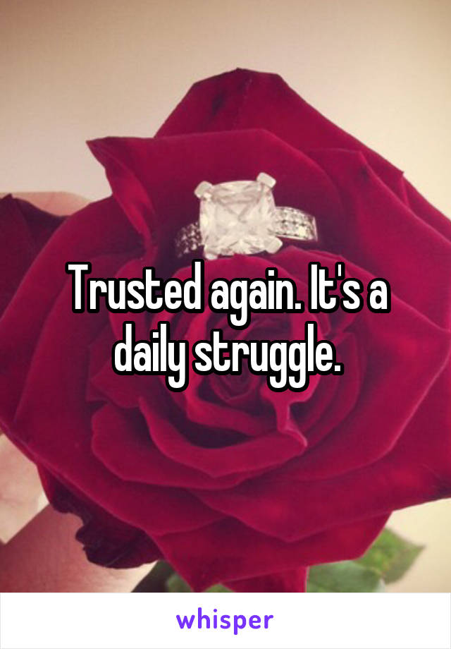 Trusted again. It's a daily struggle.