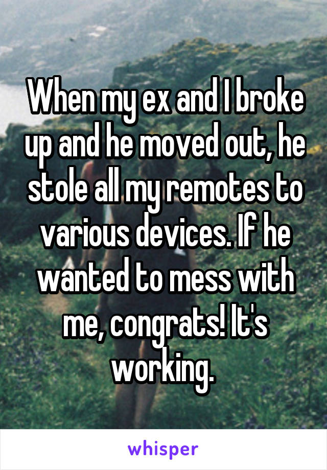 When my ex and I broke up and he moved out, he stole all my remotes to various devices. If he wanted to mess with me, congrats! It's working. 