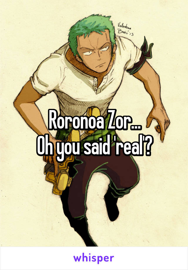 Roronoa Zor...
Oh you said 'real'?