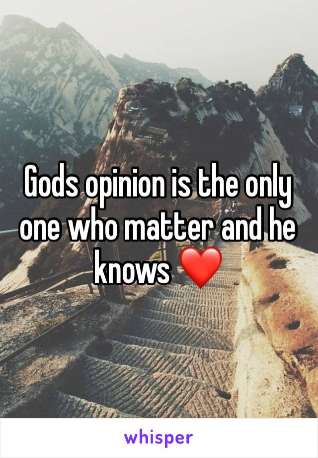 Gods opinion is the only one who matter and he knows ❤️