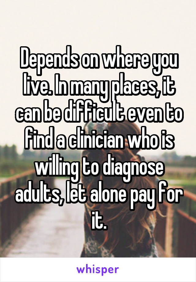 Depends on where you live. In many places, it can be difficult even to find a clinician who is willing to diagnose adults, let alone pay for it.