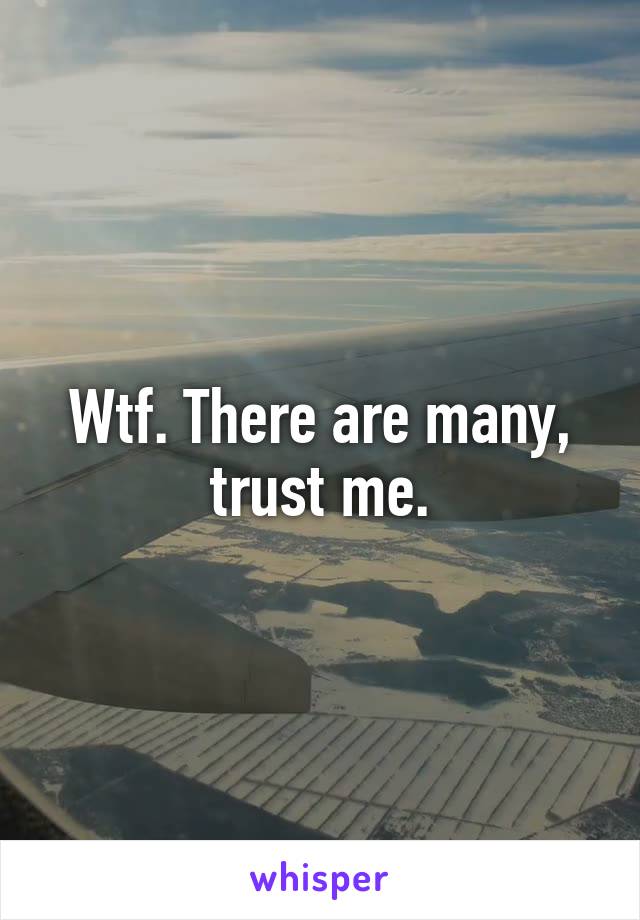 Wtf. There are many, trust me.