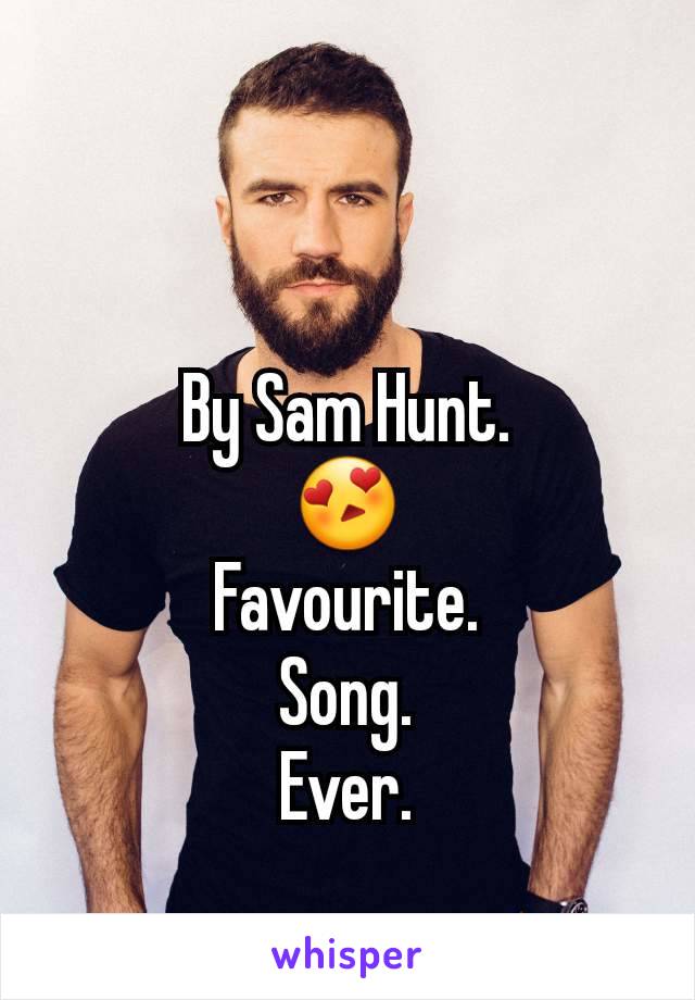 By Sam Hunt.
😍
Favourite.
Song.
Ever.