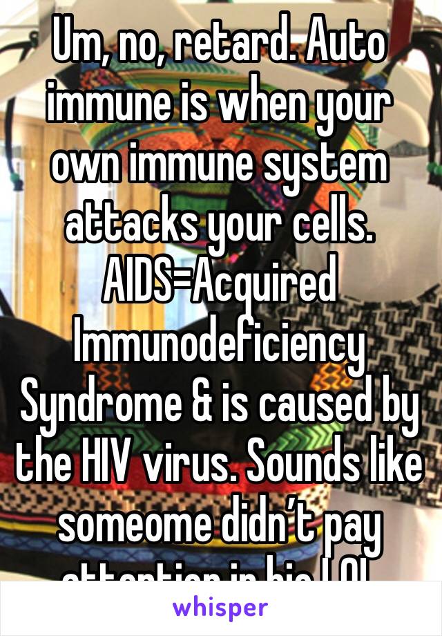 Um, no, retard. Auto immune is when your own immune system attacks your cells. AIDS=Acquired Immunodeficiency Syndrome & is caused by the HIV virus. Sounds like someome didn’t pay attention in bio LOL