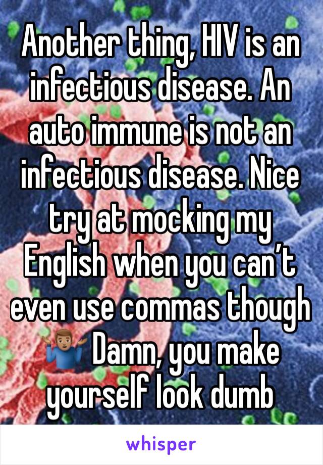 Another thing, HIV is an infectious disease. An auto immune is not an infectious disease. Nice try at mocking my English when you can’t even use commas though 🤷🏽‍♂️ Damn, you make yourself look dumb