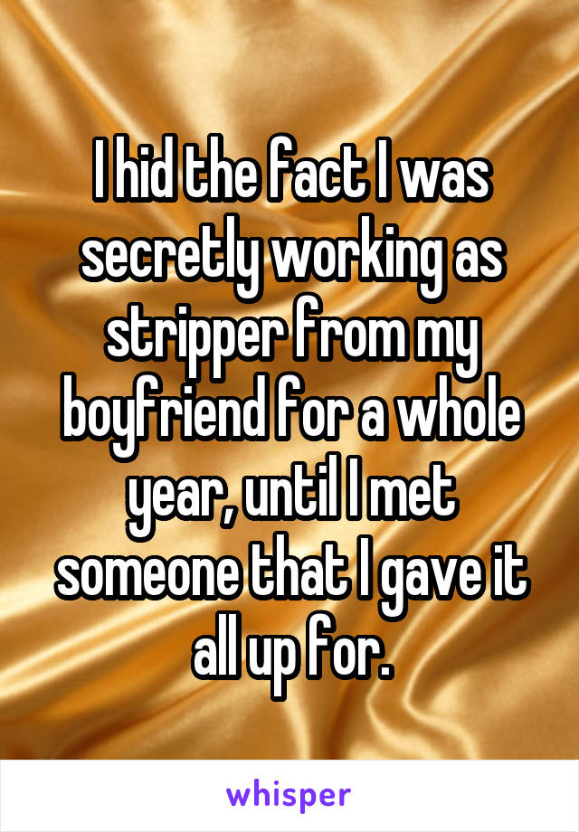 I hid the fact I was secretly working as stripper from my boyfriend for a whole year, until I met someone that I gave it all up for.