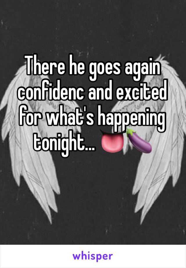 There he goes again confidenc and excited for what's happening tonight... 👅🍆