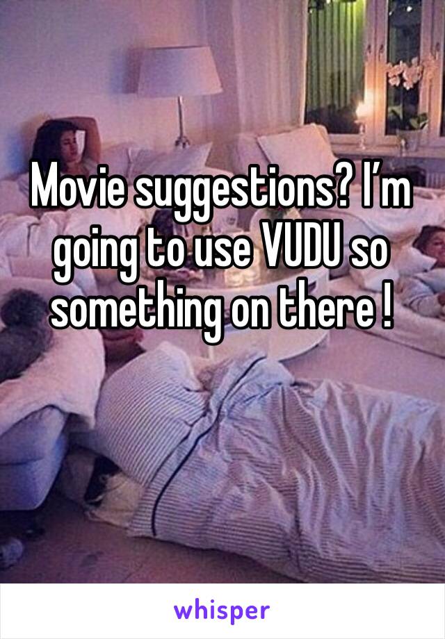 Movie suggestions? I’m going to use VUDU so something on there ! 