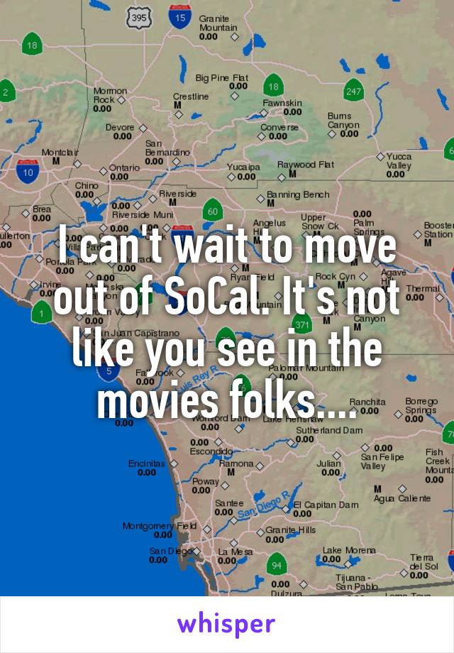 I can't wait to move out of SoCal. It's not like you see in the movies folks....