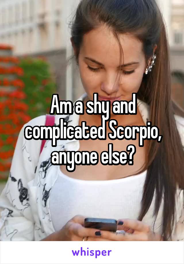Am a shy and complicated Scorpio, anyone else?