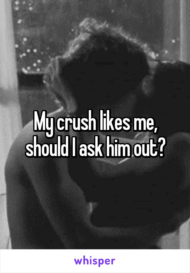 My crush likes me, should I ask him out?