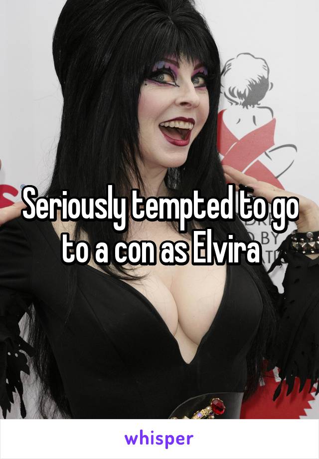 Seriously tempted to go to a con as Elvira