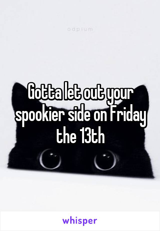 Gotta let out your spookier side on Friday the 13th