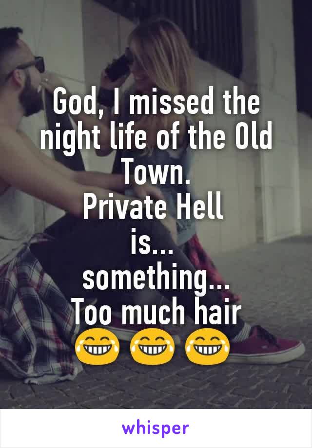 God, I missed the night life of the Old Town.
Private Hell 
is... 
something...
Too much hair
😂 😂 😂 