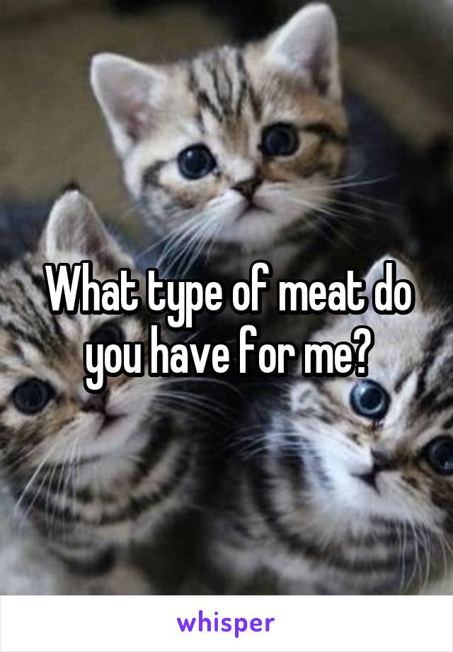 What type of meat do you have for me?