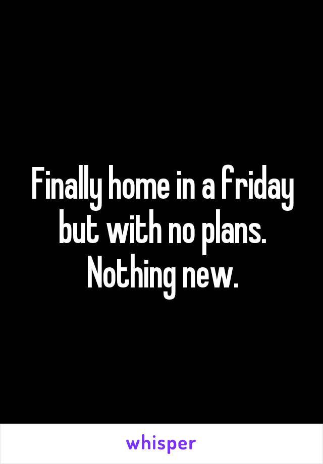 Finally home in a friday but with no plans. Nothing new.