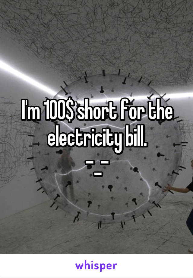 I'm 100$ short for the electricity bill.
-_-