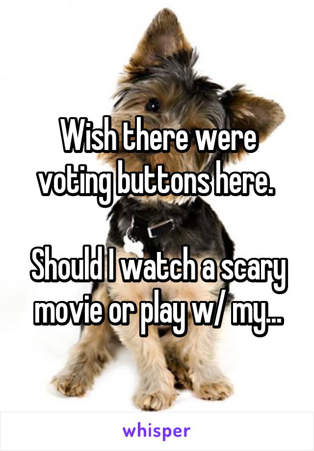 Wish there were voting buttons here. 

Should I watch a scary movie or play w/ my...