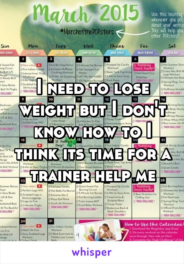 I need to lose weight but I don't know how to I think its time for a trainer help me