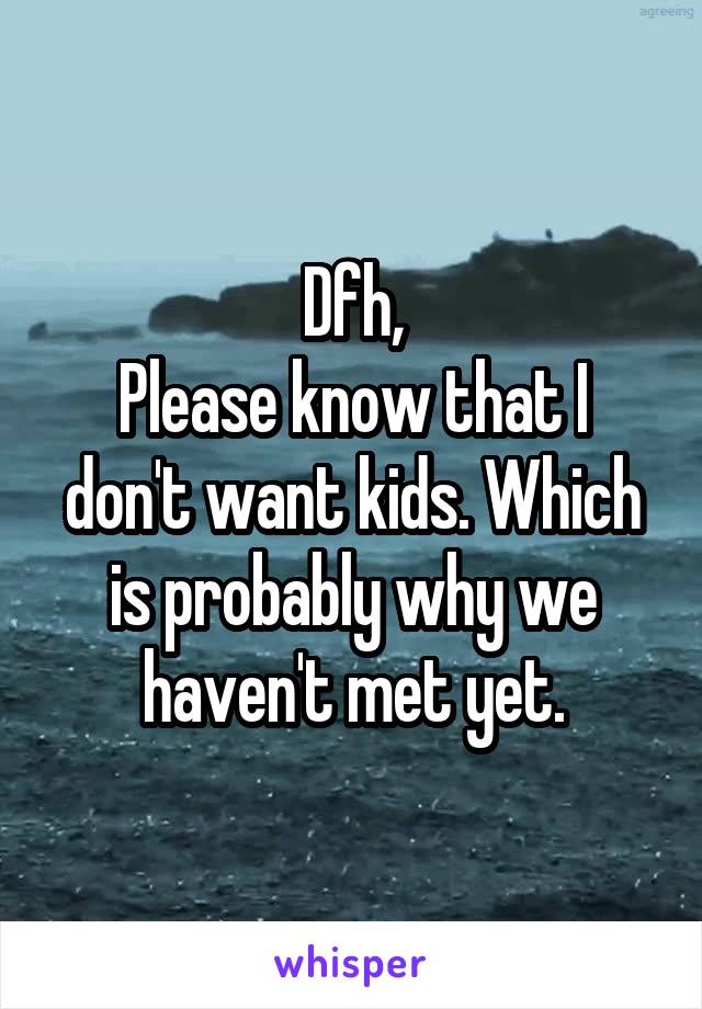Dfh,
Please know that I don't want kids. Which is probably why we haven't met yet.