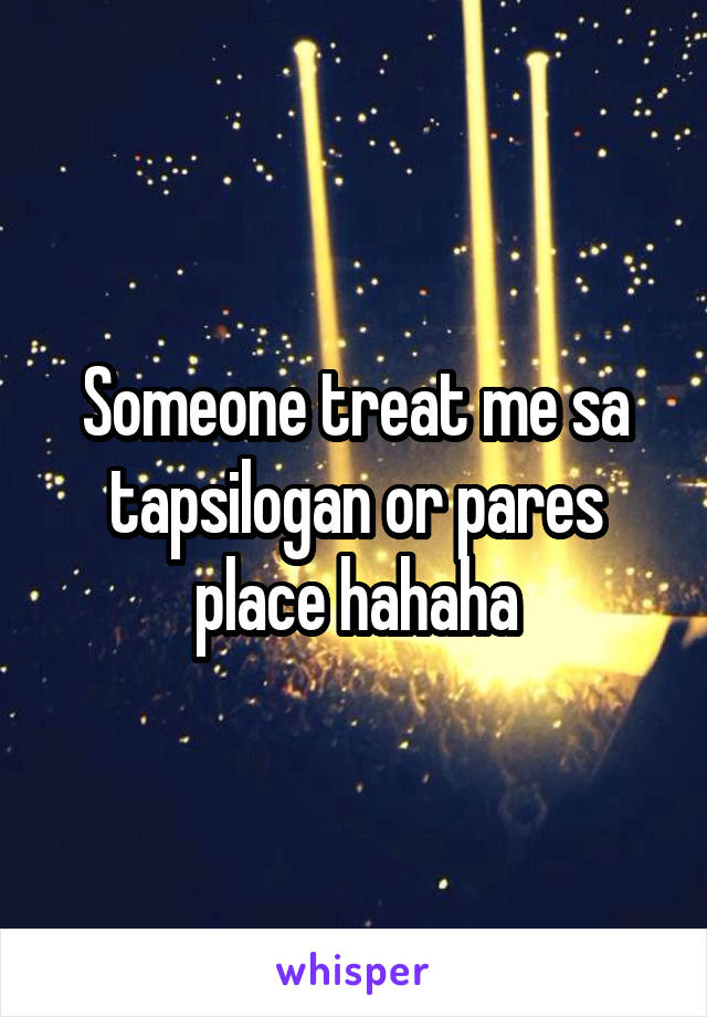 Someone treat me sa tapsilogan or pares place hahaha
