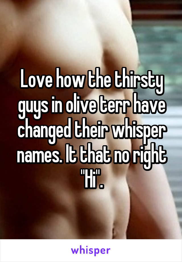 Love how the thirsty guys in olive terr have changed their whisper names. It that no right "Hi".