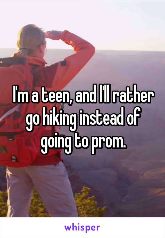 I'm a teen, and l'll rather go hiking instead of going to prom.