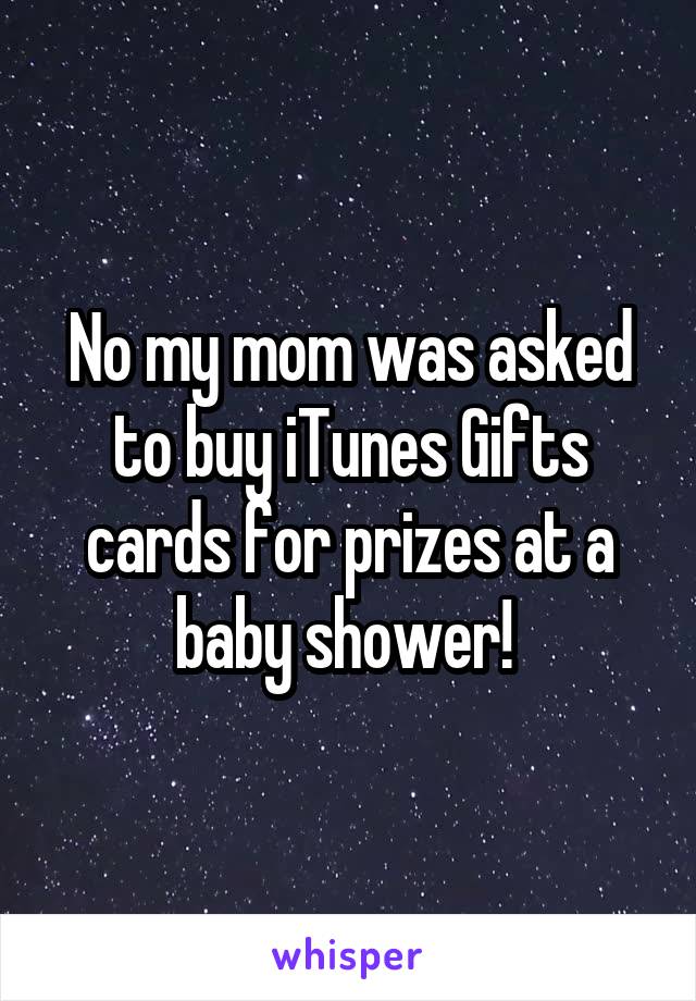 No my mom was asked to buy iTunes Gifts cards for prizes at a baby shower! 