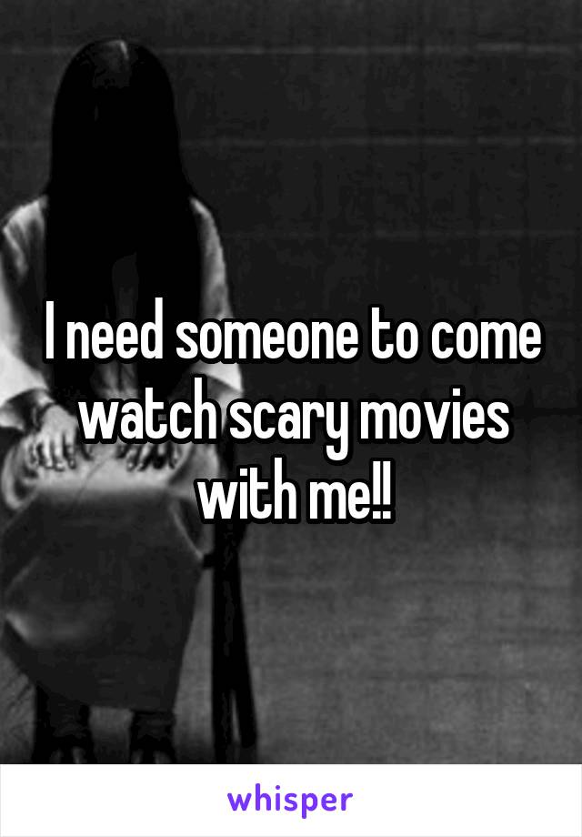 I need someone to come watch scary movies with me!!