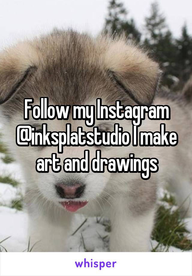 Follow my Instagram @inksplatstudio I make art and drawings