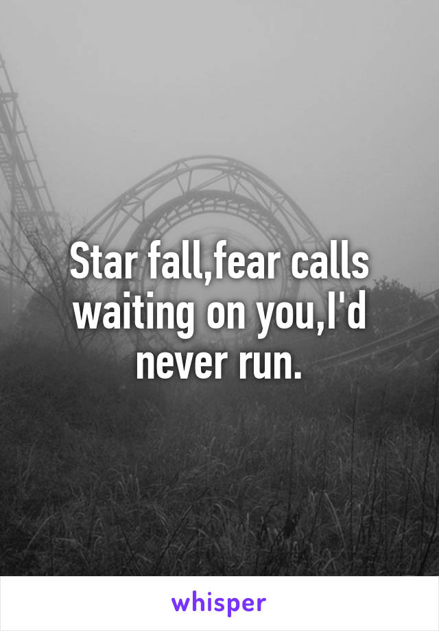 Star fall,fear calls waiting on you,I'd never run.