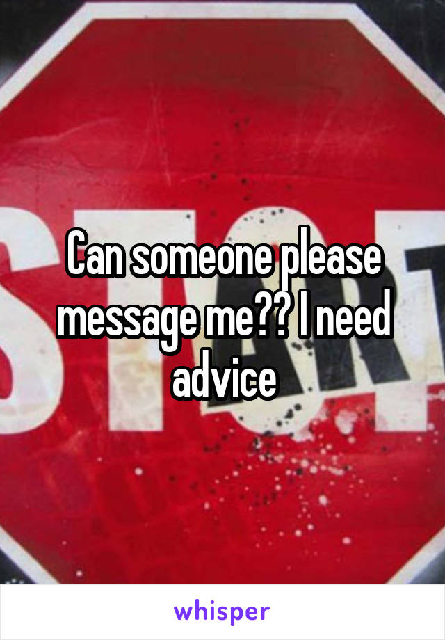 Can someone please message me?? I need advice