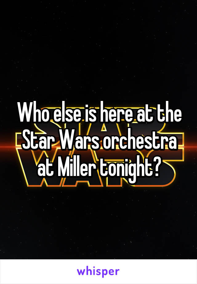 Who else is here at the Star Wars orchestra at Miller tonight?