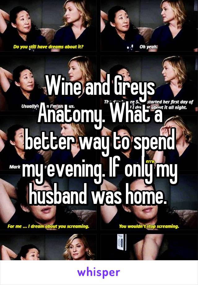 Wine and Greys Anatomy. What a better way to spend my evening. If only my husband was home. 