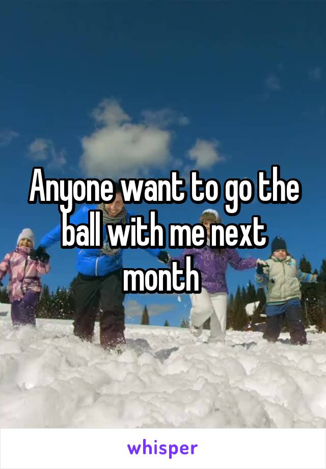 Anyone want to go the ball with me next month 