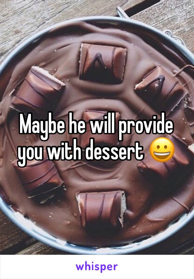 Maybe he will provide you with dessert 😀