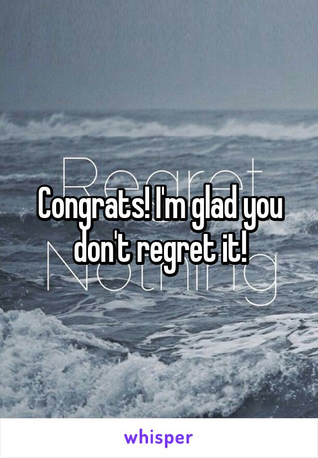 Congrats! I'm glad you don't regret it!