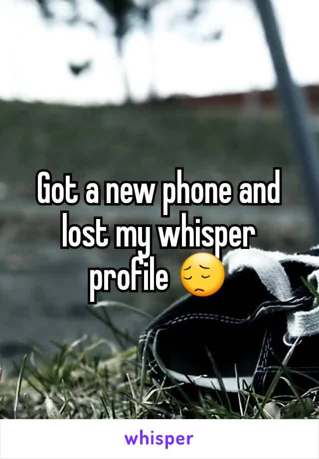 Got a new phone and lost my whisper profile 😔