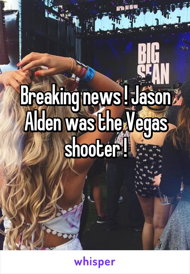 Breaking news ! Jason Alden was the Vegas shooter !
