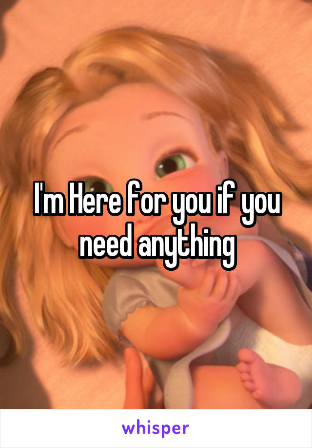 I'm Here for you if you need anything