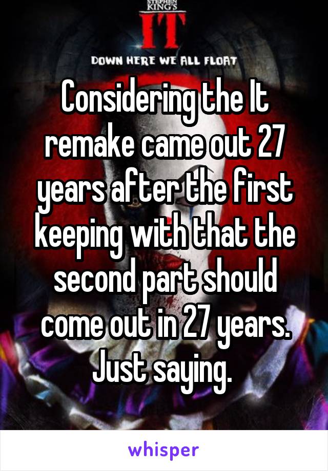 Considering the It remake came out 27 years after the first keeping with that the second part should come out in 27 years. Just saying. 