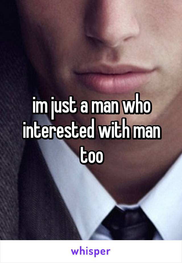 im just a man who interested with man too