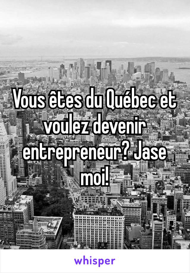 Vous êtes du Québec et voulez devenir entrepreneur? Jase moi!