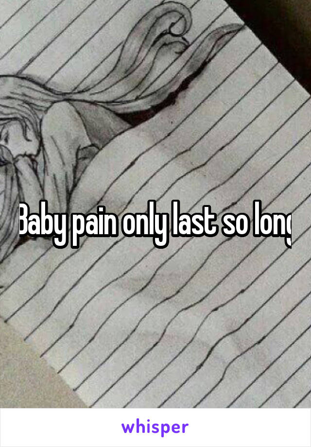 Baby pain only last so long