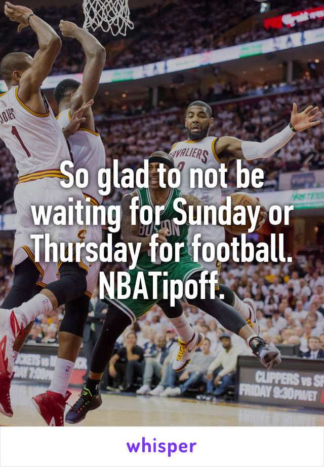 So glad to not be waiting for Sunday or Thursday for football.
NBATipoff.