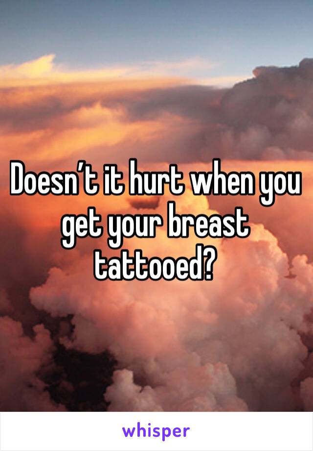Doesn’t it hurt when you get your breast tattooed? 